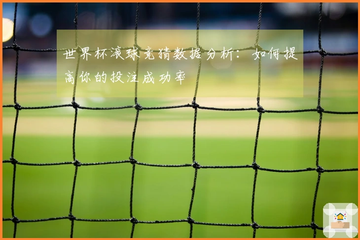 世界杯滚球竞猜数据分析：如何提高你的投注成功率