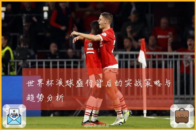 世界杯滚球盛行背后的实战策略与趋势分析