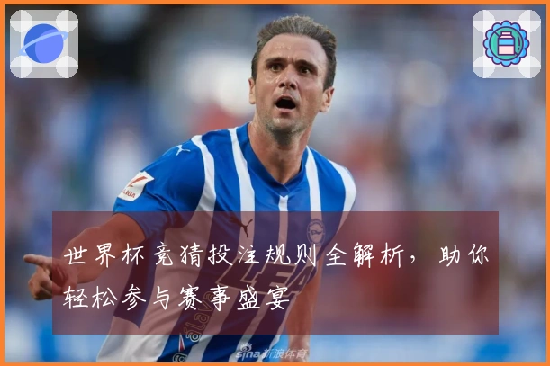 世界杯竞猜投注规则全解析，助你轻松参与赛事盛宴