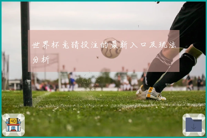 世界杯竞猜投注的最新入口及玩法分析