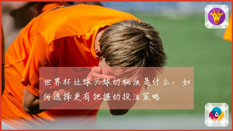 世界杯让球买球的秘诀是什么，如何选择更有把握的投注策略