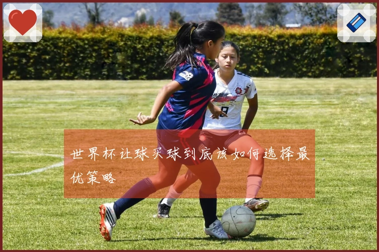 世界杯让球买球到底该如何选择最优策略