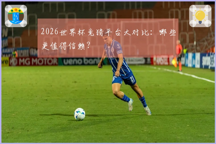 2026世界杯竞猜平台大对比：哪些更值得信赖？