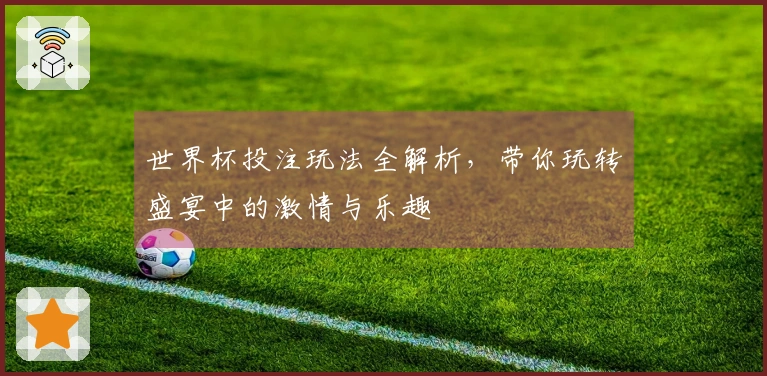 世界杯投注玩法全解析，带你玩转盛宴中的激情与乐趣