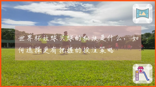 世界杯让球买球的秘诀是什么，如何选择更有把握的投注策略