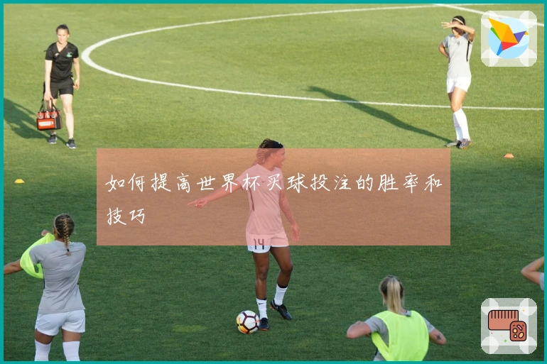 如何提高世界杯买球投注的胜率和技巧