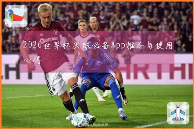 2026世界杯买球必备App推荐与使用心得