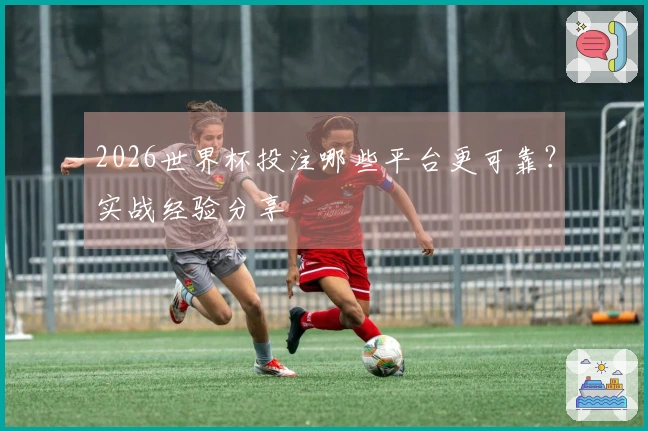 2026世界杯投注哪些平台更可靠？实战经验分享
