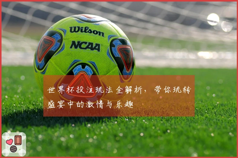 世界杯投注玩法全解析，带你玩转盛宴中的激情与乐趣