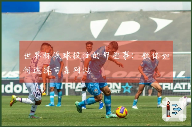 世界杯滚球投注的那些事：教你如何选择可靠网站